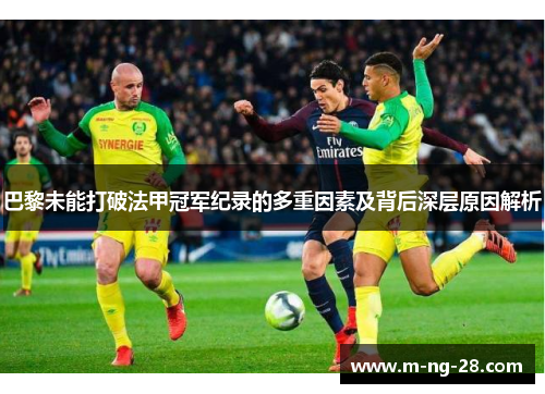 巴黎未能打破法甲冠军纪录的多重因素及背后深层原因解析