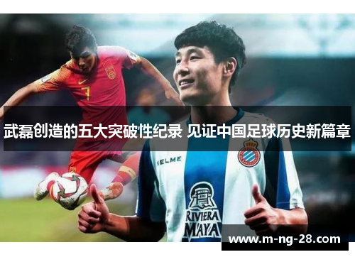 武磊创造的五大突破性纪录 见证中国足球历史新篇章