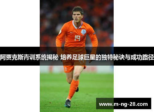 阿贾克斯青训系统揭秘 培养足球巨星的独特秘诀与成功路径