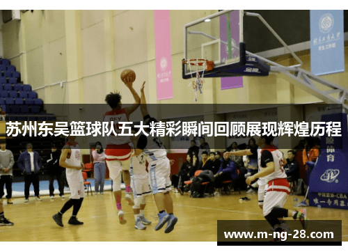 苏州东吴篮球队五大精彩瞬间回顾展现辉煌历程