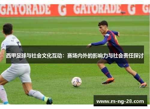 西甲足球与社会文化互动：赛场内外的影响力与社会责任探讨
