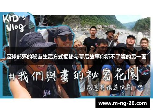 足球部落的秘密生活方式揭秘与幕后故事你所不了解的另一面
