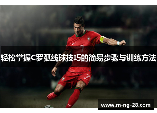 轻松掌握C罗弧线球技巧的简易步骤与训练方法