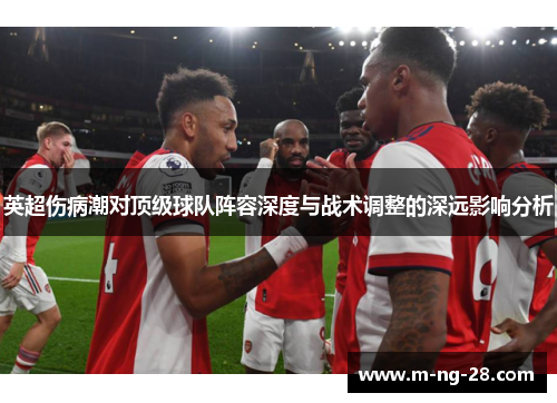 英超伤病潮对顶级球队阵容深度与战术调整的深远影响分析