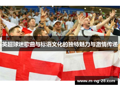 英超球迷歌曲与标语文化的独特魅力与激情传递
