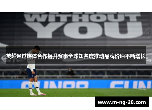 英超通过媒体合作提升赛事全球知名度推动品牌价值不断增长