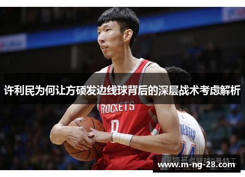 许利民为何让方硕发边线球背后的深层战术考虑解析