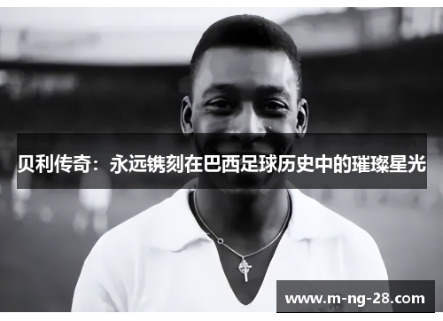 贝利传奇：永远镌刻在巴西足球历史中的璀璨星光