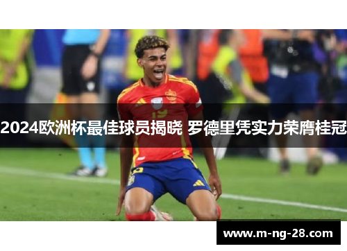 2024欧洲杯最佳球员揭晓 罗德里凭实力荣膺桂冠