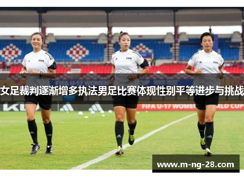 女足裁判逐渐增多执法男足比赛体现性别平等进步与挑战