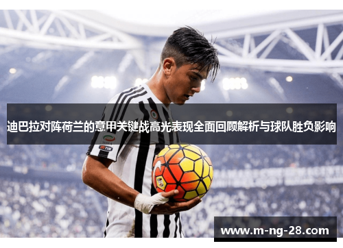 迪巴拉对阵荷兰的意甲关键战高光表现全面回顾解析与球队胜负影响