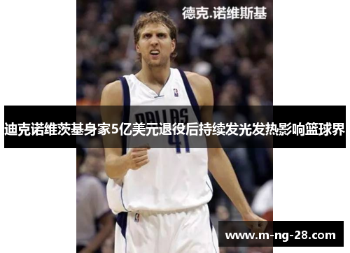 迪克诺维茨基身家5亿美元退役后持续发光发热影响篮球界