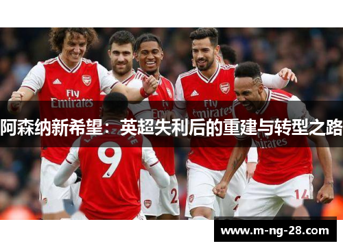 阿森纳新希望：英超失利后的重建与转型之路
