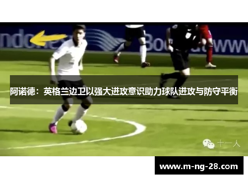 阿诺德：英格兰边卫以强大进攻意识助力球队进攻与防守平衡
